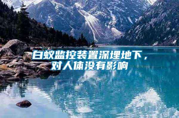 白蟻監(jiān)控裝置深埋地下，對人體沒有影響