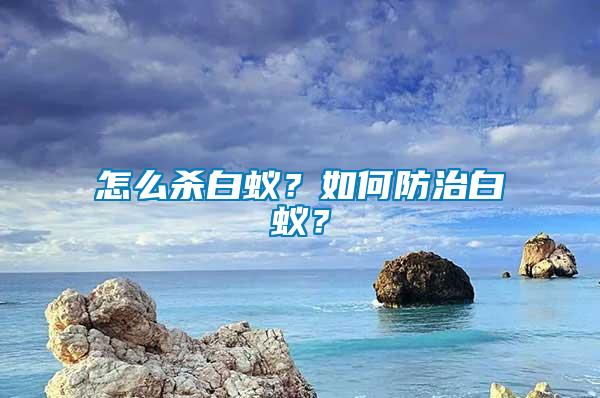 怎么殺白蟻？如何防治白蟻？