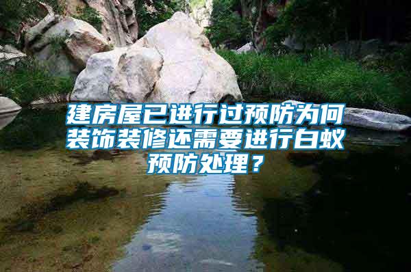 建房屋已進行過預(yù)防為何裝飾裝修還需要進行白蟻預(yù)防處理？