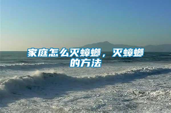 家庭怎么滅蟑螂，滅蟑螂的方法
