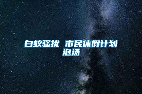 白蟻騷擾 市民休假計劃泡湯