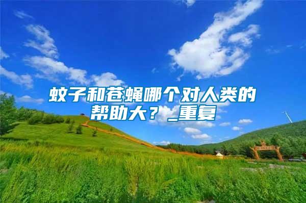 蚊子和蒼蠅哪個對人類的幫助大？_重復(fù)