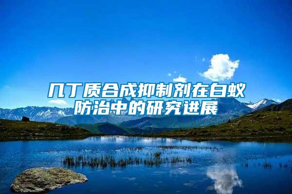 幾丁質(zhì)合成抑制劑在白蟻防治中的研究進(jìn)展