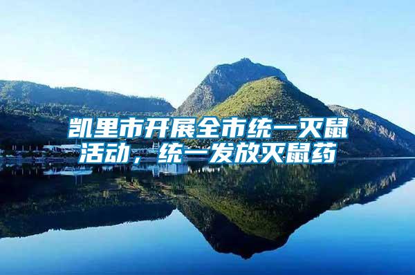 凱里市開展全市統(tǒng)一滅鼠活動(dòng)，統(tǒng)一發(fā)放滅鼠藥