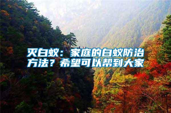 滅白蟻：家庭的白蟻防治方法？希望可以幫到大家