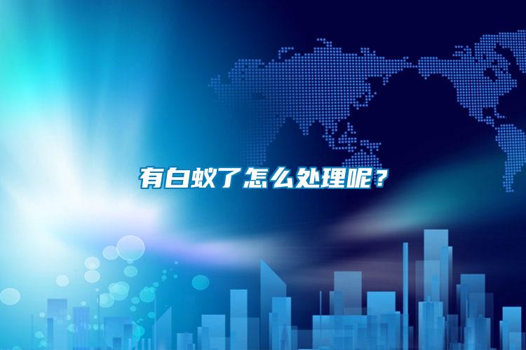 有白蟻了怎么處理呢？