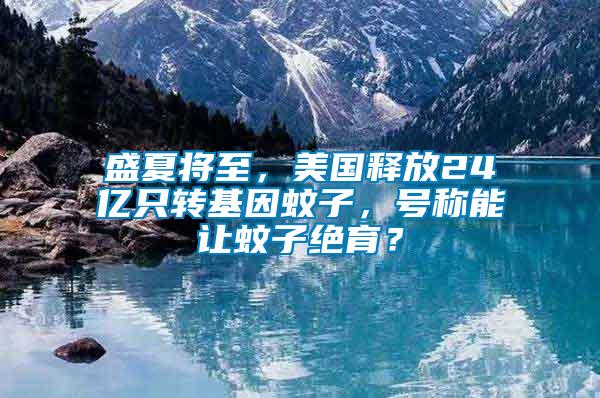 盛夏將至，美國釋放24億只轉(zhuǎn)基因蚊子，號稱能讓蚊子絕育？