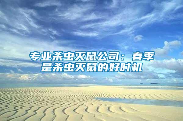 專業(yè)殺蟲滅鼠公司：春季是殺蟲滅鼠的好時機
