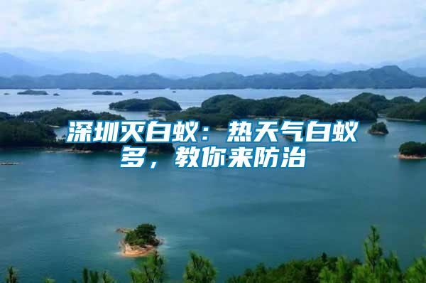 深圳滅白蟻：熱天氣白蟻多，教你來防治