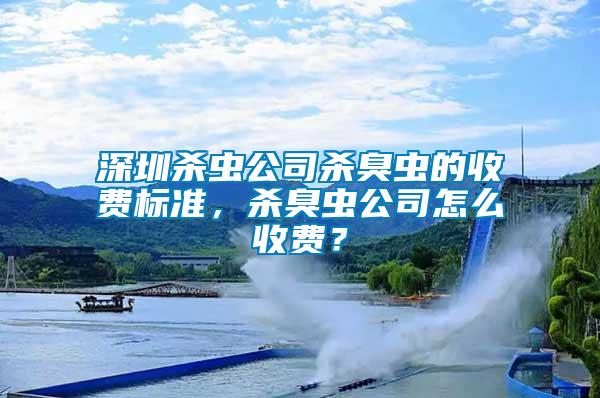深圳殺蟲(chóng)公司殺臭蟲(chóng)的收費(fèi)標(biāo)準(zhǔn)，殺臭蟲(chóng)公司怎么收費(fèi)？