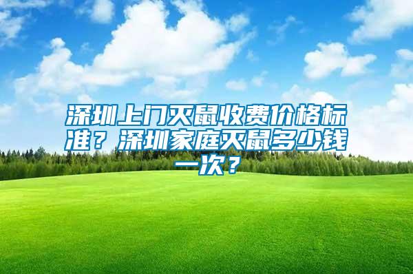 深圳上門(mén)滅鼠收費(fèi)價(jià)格標(biāo)準(zhǔn)？深圳家庭滅鼠多少錢(qián)一次？