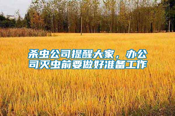 殺蟲公司提醒大家，辦公司滅蟲前要做好準(zhǔn)備工作