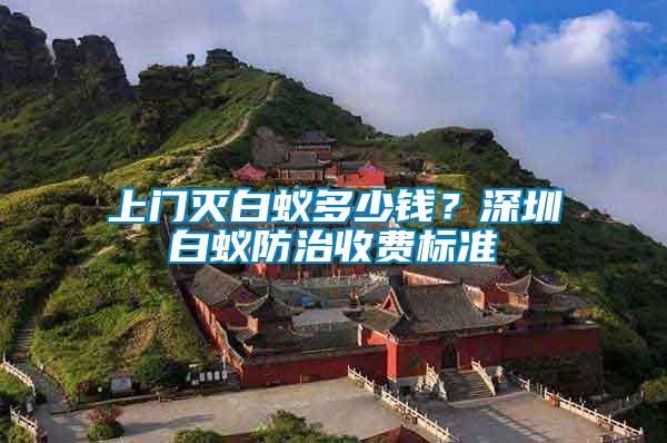 上門滅白蟻多少錢？深圳白蟻防治收費(fèi)標(biāo)準(zhǔn)