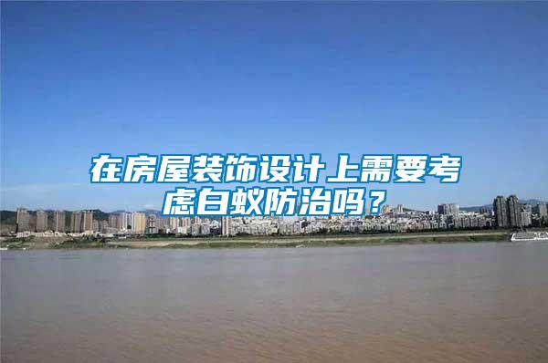 在房屋裝飾設(shè)計上需要考慮白蟻防治嗎？