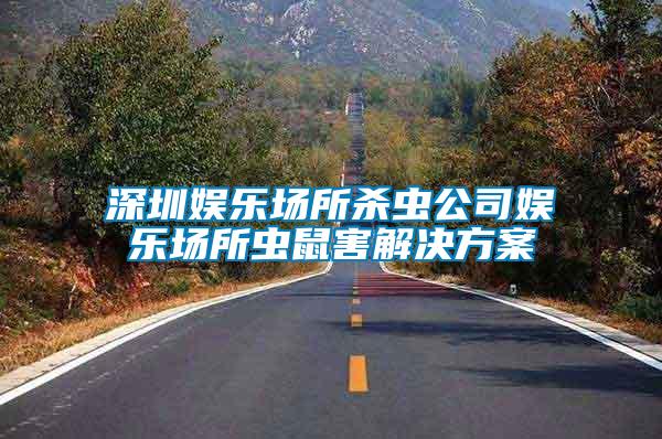 深圳娛樂場(chǎng)所殺蟲公司娛樂場(chǎng)所蟲鼠害解決方案