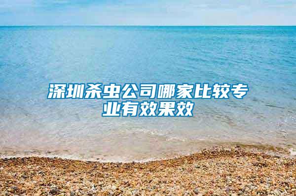 深圳殺蟲(chóng)公司哪家比較專業(yè)有效果效