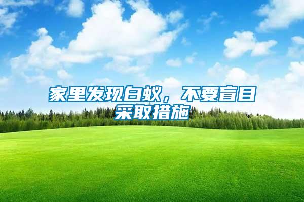 家里發(fā)現(xiàn)白蟻，不要盲目采取措施