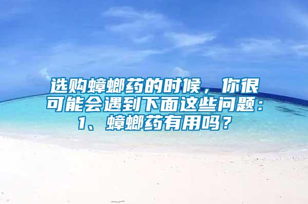 選購蟑螂藥的時候，你很可能會遇到下面這些問題：1、蟑螂藥有用嗎？
