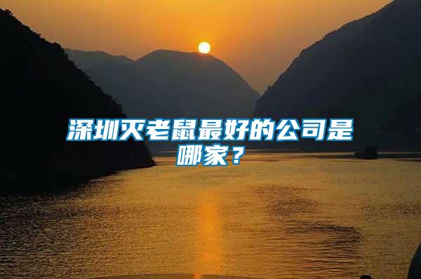 深圳滅老鼠最好的公司是哪家？