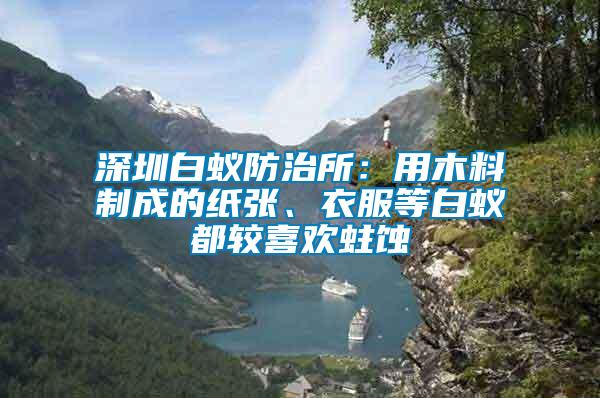 深圳白蟻防治所：用木料制成的紙張、衣服等白蟻都較喜歡蛀蝕