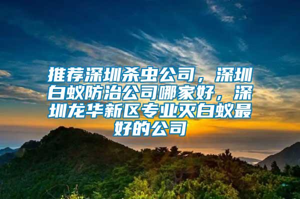 推薦深圳殺蟲(chóng)公司，深圳白蟻防治公司哪家好，深圳龍華新區(qū)專(zhuān)業(yè)滅白蟻?zhàn)詈玫墓?/></p>
             <p style=