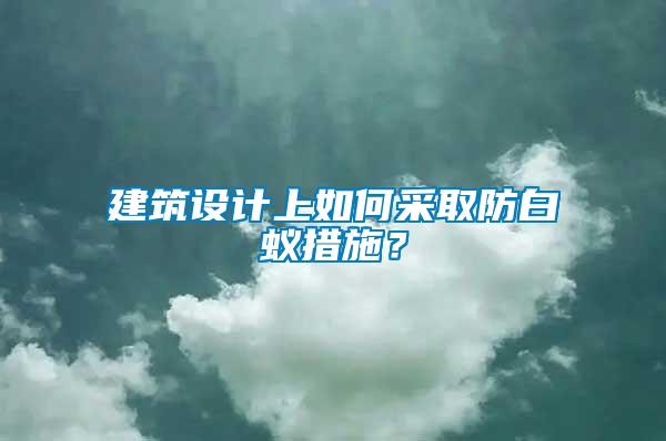 建筑設(shè)計上如何采取防白蟻措施？