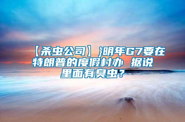 【殺蟲公司】}明年G7要在特朗普的度假村辦 據(jù)說里面有臭蟲？