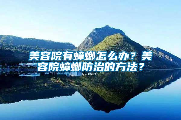 美容院有蟑螂怎么辦？美容院蟑螂防治的方法？