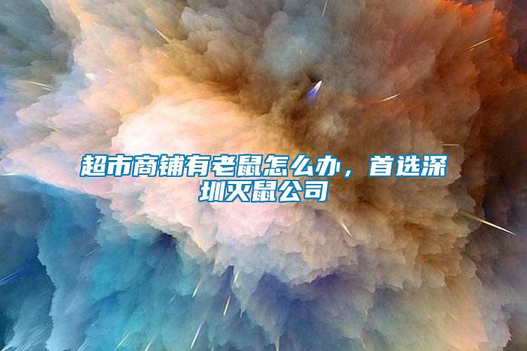 超市商鋪有老鼠怎么辦，首選深圳滅鼠公司