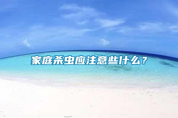 家庭殺蟲(chóng)應(yīng)注意些什么？