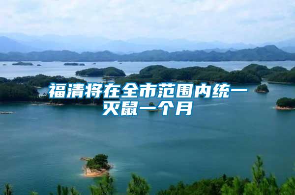 福清將在全市范圍內(nèi)統(tǒng)一滅鼠一個(gè)月