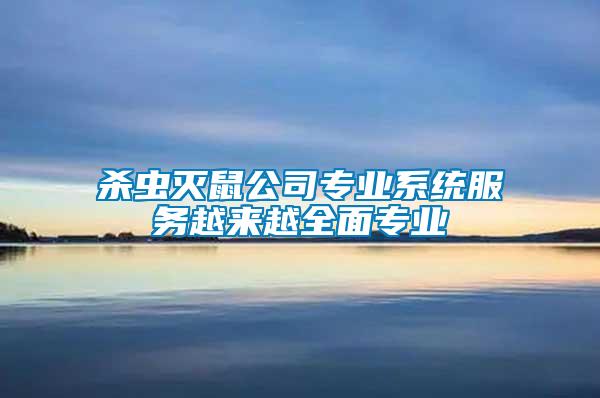 殺蟲滅鼠公司專業(yè)系統(tǒng)服務(wù)越來(lái)越全面專業(yè)