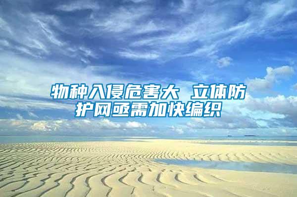 物種入侵危害大 立體防護網(wǎng)亟需加快編織