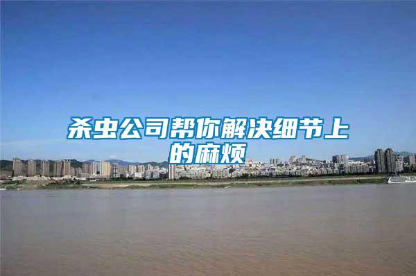 殺蟲(chóng)公司幫你解決細(xì)節(jié)上的麻煩
