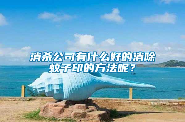 消殺公司有什么好的消除蚊子印的方法呢？