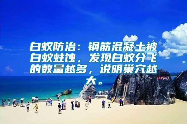 白蟻防治：鋼筋混凝土被白蟻蛀蝕，發(fā)現(xiàn)白蟻分飛的數(shù)量越多，說(shuō)明巢穴越大。