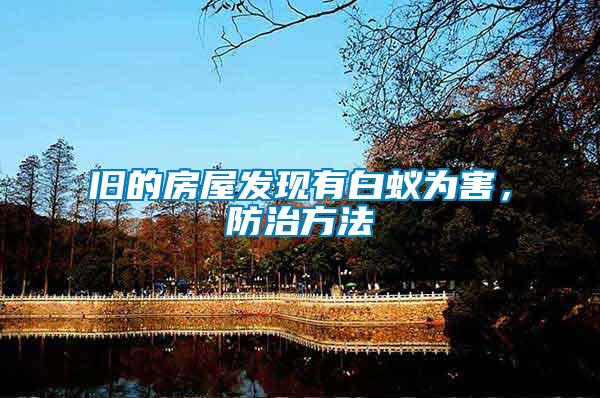 舊的房屋發(fā)現(xiàn)有白蟻為害，防治方法