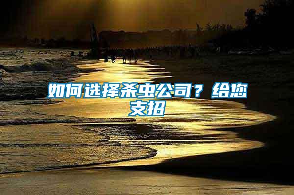 如何選擇殺蟲(chóng)公司？給您支招