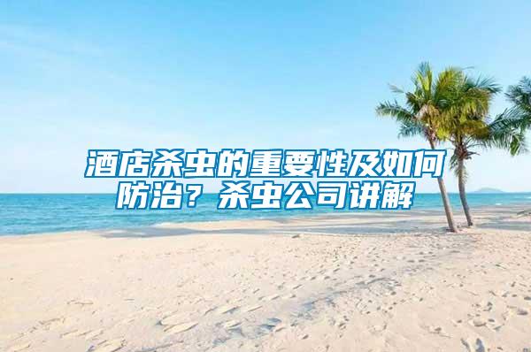 酒店殺蟲(chóng)的重要性及如何防治？殺蟲(chóng)公司講解