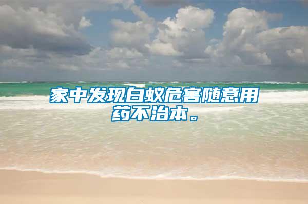 家中發(fā)現(xiàn)白蟻危害隨意用藥不治本。