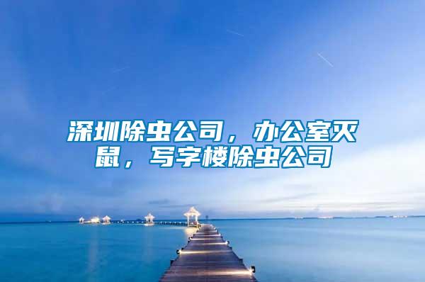 深圳除蟲公司，辦公室滅鼠，寫字樓除蟲公司