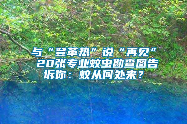 與“登革熱”說(shuō)“再見(jiàn)” 20張專業(yè)蚊蟲(chóng)勘查圖告訴你：蚊從何處來(lái)？