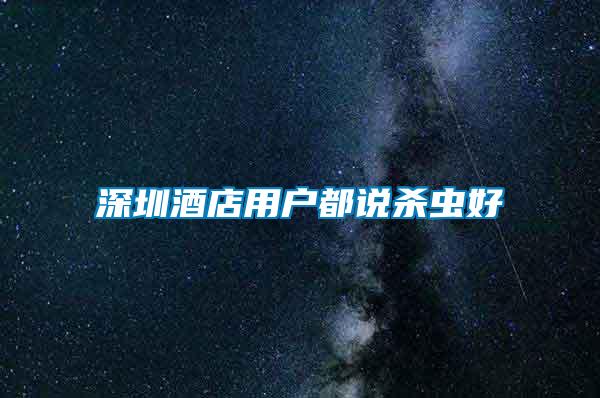 深圳酒店用戶都說(shuō)殺蟲(chóng)好