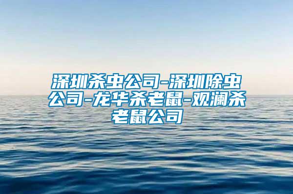 深圳殺蟲(chóng)公司-深圳除蟲(chóng)公司-龍華殺老鼠-觀瀾殺老鼠公司