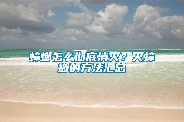 蟑螂怎么徹底消滅？滅蟑螂的方法匯總