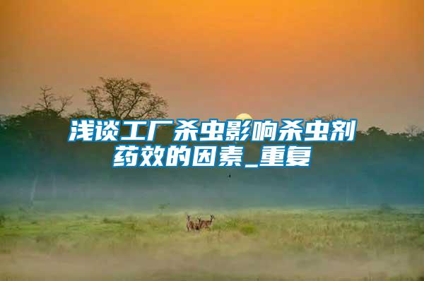 淺談工廠殺蟲(chóng)影響殺蟲(chóng)劑藥效的因素_重復(fù)