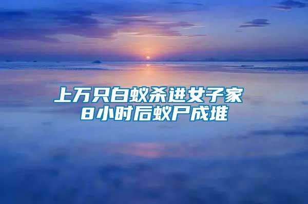 上萬(wàn)只白蟻殺進(jìn)女子家 8小時(shí)后蟻尸成堆