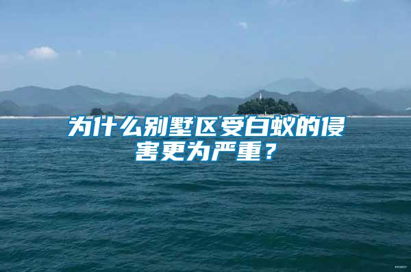 為什么別墅區(qū)受白蟻的侵害更為嚴(yán)重？