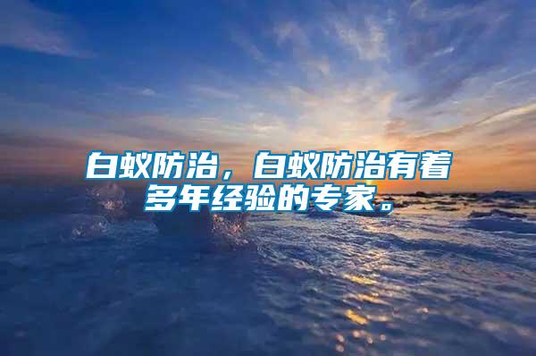 白蟻防治，白蟻防治有著多年經(jīng)驗的專家。