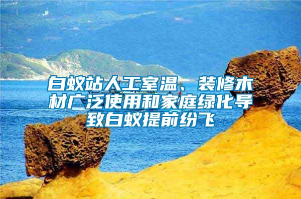 白蟻站人工室溫、裝修木材廣泛使用和家庭綠化導(dǎo)致白蟻提前紛飛